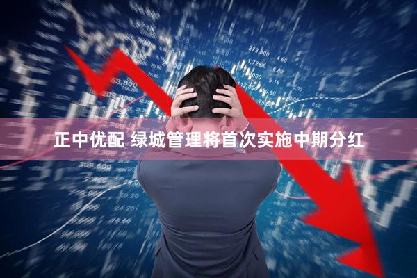 正中优配 绿城管理将首次实施中期分红