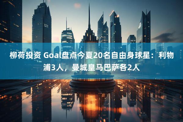 柳荷投资 Goal盘点今夏20名自由身球星：利物浦3人，曼城皇马巴萨各2人