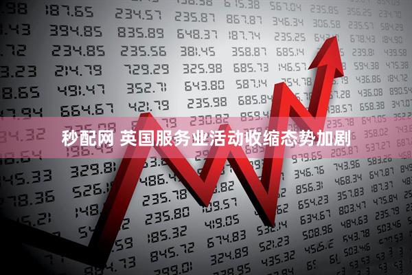 秒配网 英国服务业活动收缩态势加剧