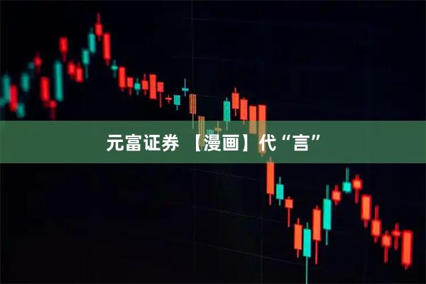 元富证券 【漫画】代“言”