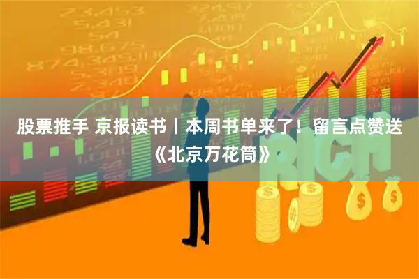 股票推手 京报读书丨本周书单来了！留言点赞送《北京万花筒》
